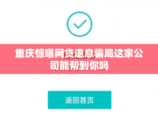 重庆惊曝网贷退息骗局这家公司能帮到你吗