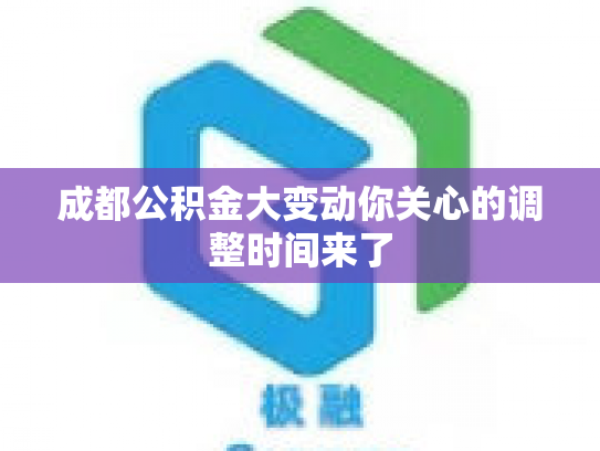 成都公积金大变动你关心的调整时间来了