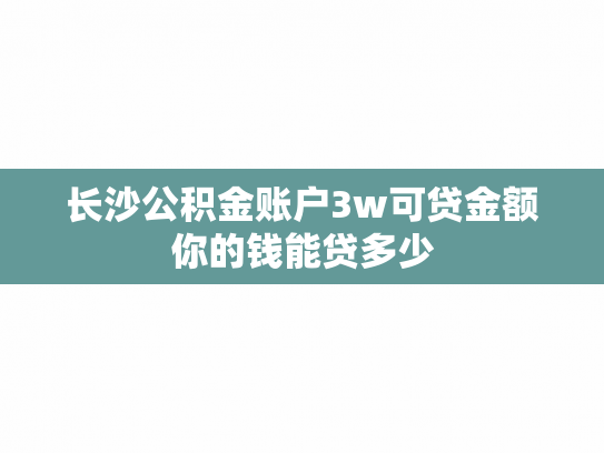 长沙公积金账户3w可贷金额你的钱能贷多少