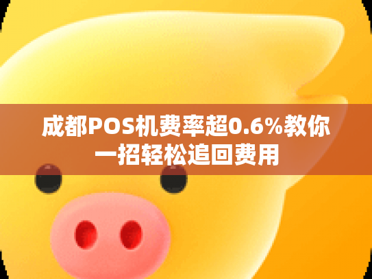 成都POS机费率超0.6%教你一招轻松追回费用
