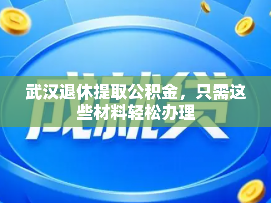 武汉退休提取公积金，只需这些材料轻松办理