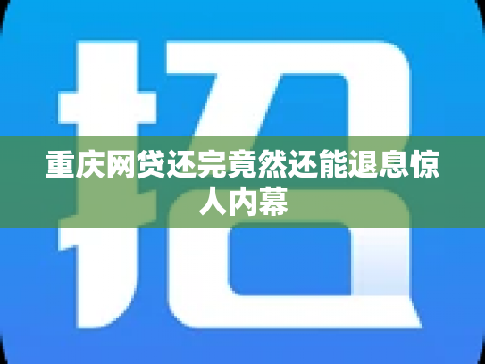 重庆网贷还完竟然还能退息惊人内幕