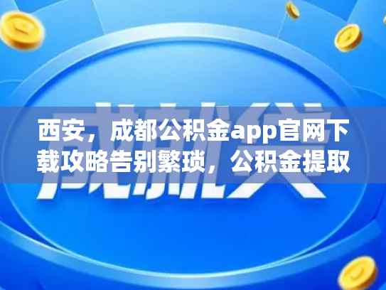 西安，成都公积金app官网下载攻略告别繁琐，公积金提取轻松上手