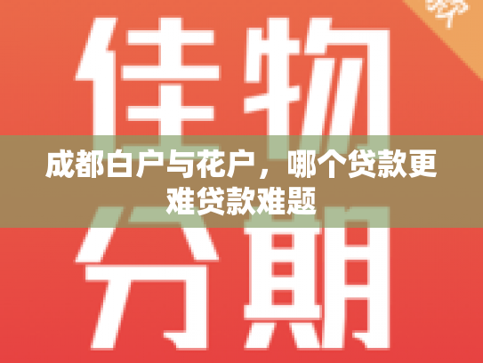 成都白户与花户，哪个贷款更难贷款难题