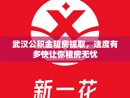 武汉公积金租房提取，速度有多快让你租房无忧