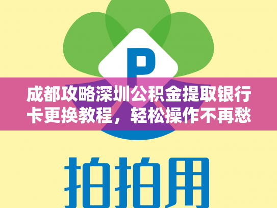 成都攻略深圳公积金提取银行卡更换教程,轻松操作不再愁
