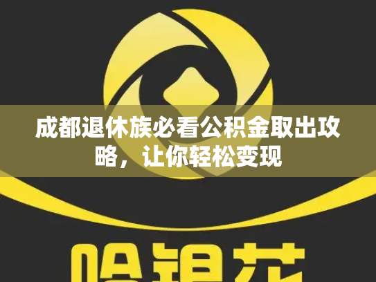 成都退休族必看公积金取出攻略，让你轻松变现
