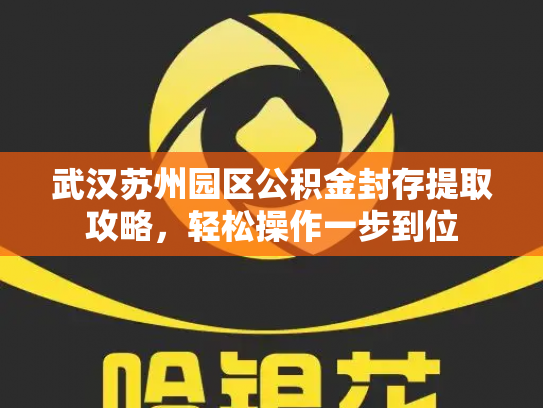 武汉苏州园区公积金封存提取攻略，轻松操作一步到位
