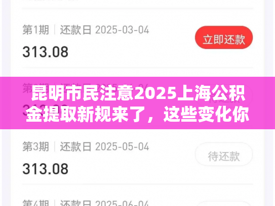 昆明市民注意2025上海公积金提取新规来了，这些变化你必须知道