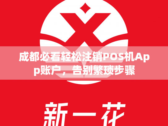 成都必看轻松注销POS机App账户，告别繁琐步骤