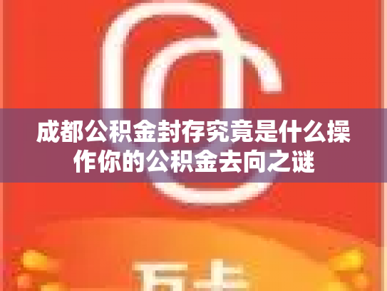成都公积金封存究竟是什么操作你的公积金去向之谜