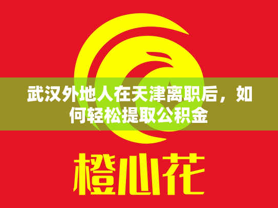 武汉外地人在天津离职后，如何轻松提取公积金