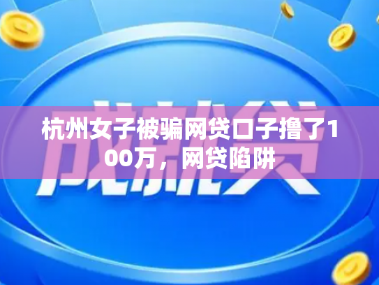 杭州女子被骗网贷口子撸了100万，网贷陷阱