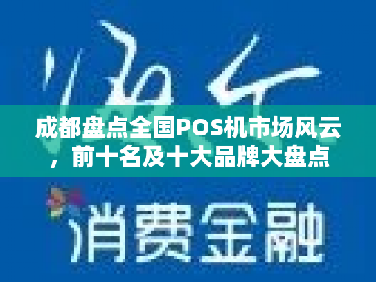 成都盘点全国POS机市场风云，前十名及十大品牌大盘点