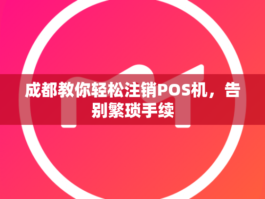 成都教你轻松注销POS机，告别繁琐手续
