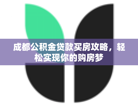成都公积金贷款买房攻略，轻松实现你的购房梦