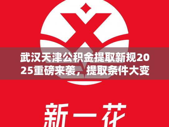 武汉天津公积金提取新规2025重磅来袭，提取条件大变动
