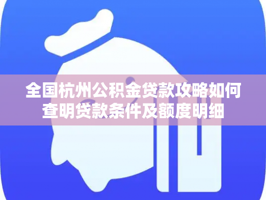 全国杭州公积金贷款攻略如何查明贷款条件及额度明细