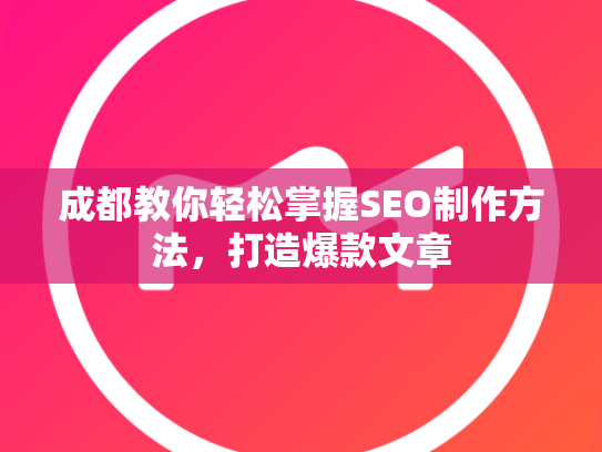 成都教你轻松掌握SEO制作方法，打造爆款文章
