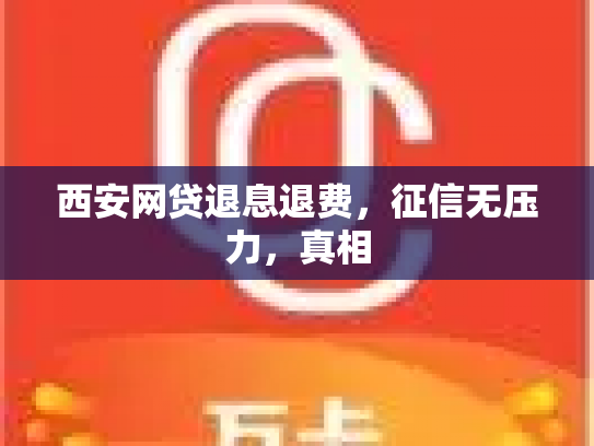 西安网贷退息退费，征信无压力，真相