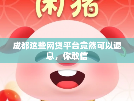 成都这些网贷平台竟然可以退息，你敢信