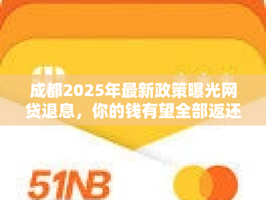 成都2025年最新政策曝光网贷退息，你的钱有望全部返还