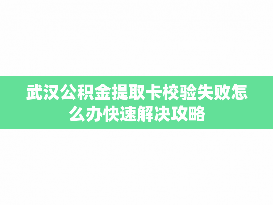 武汉公积金提取卡校验失败怎么办快速解决攻略