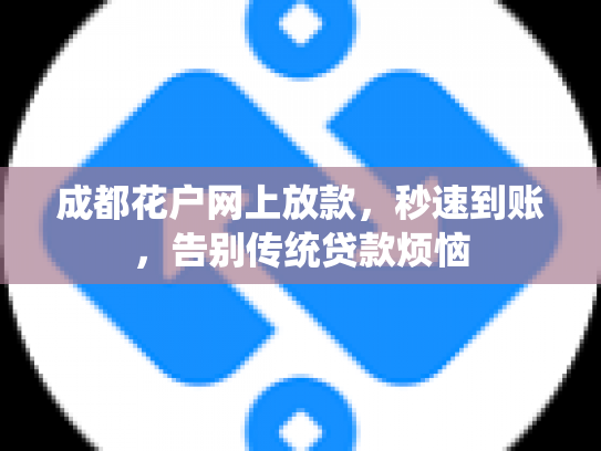 成都花户网上放款，秒速到账，告别传统贷款烦恼