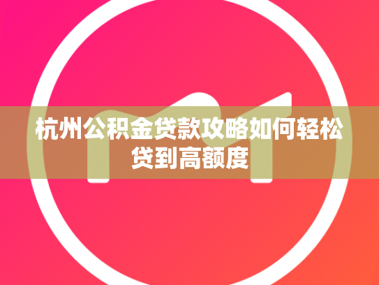 杭州公积金贷款攻略如何轻松贷到高额度