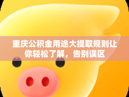 重庆公积金用途大提取规则让你轻松了解，告别误区