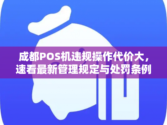 成都POS机违规操作代价大,速看最新管理规定与处罚条例