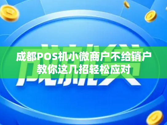 成都POS机小微商户不给销户教你这几招轻松应对