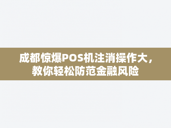 成都惊爆POS机注消操作大,教你轻松防范金融风险