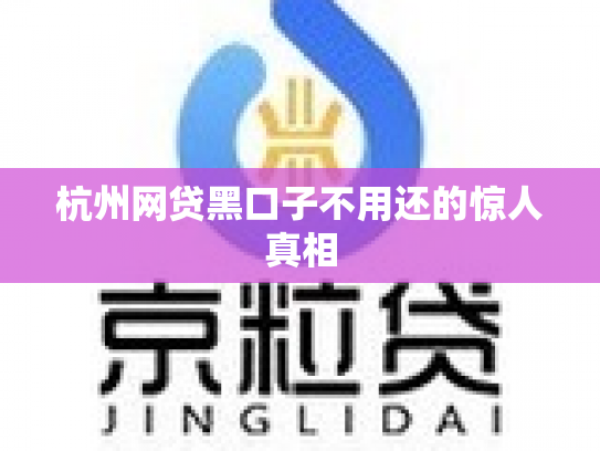 杭州网贷黑口子不用还的惊人真相