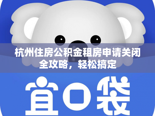 杭州住房公积金租房申请关闭全攻略，轻松搞定
