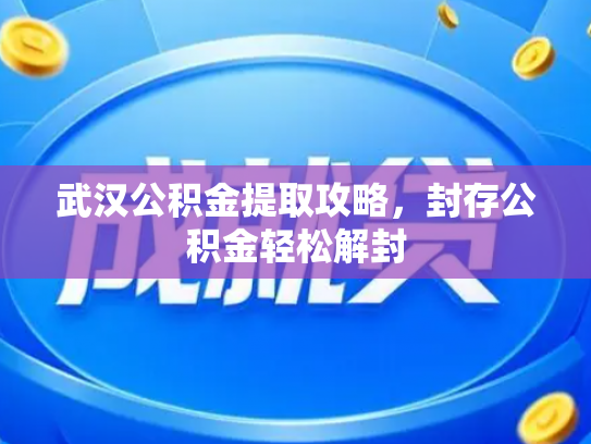 武汉公积金提取攻略，封存公积金轻松解封
