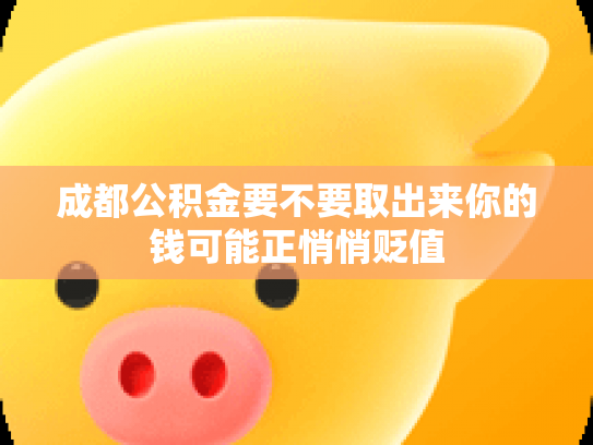 成都公积金要不要取出来你的钱可能正悄悄贬值