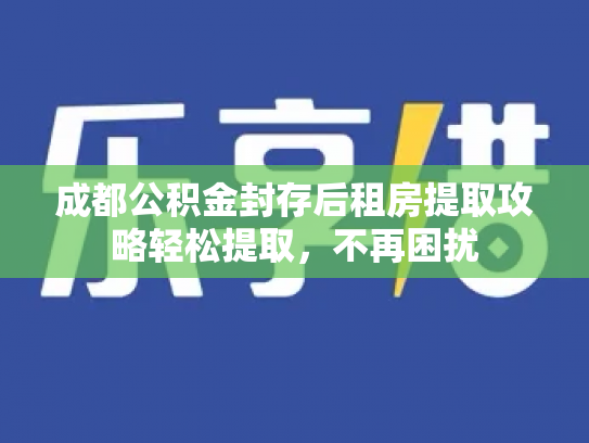 成都公积金封存后租房提取攻略轻松提取，不再困扰