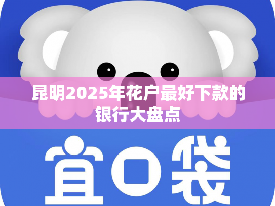 昆明2025年花户最好下款的银行大盘点