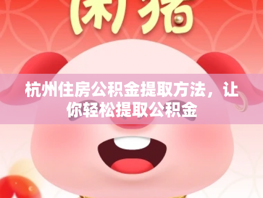 杭州住房公积金提取方法，让你轻松提取公积金