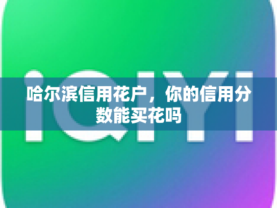 哈尔滨信用花户,你的信用分数能买花吗