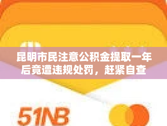昆明市民注意公积金提取一年后竟遭违规处罚，赶紧自查