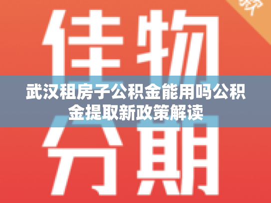 武汉租房子公积金能用吗公积金提取新政策解读