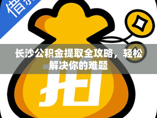 长沙公积金提取全攻略，轻松解决你的难题