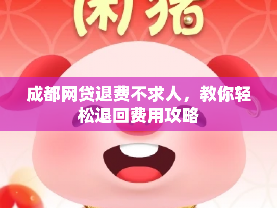 成都网贷退费不求人，教你轻松退回费用攻略