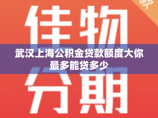 武汉上海公积金贷款额度大你最多能贷多少