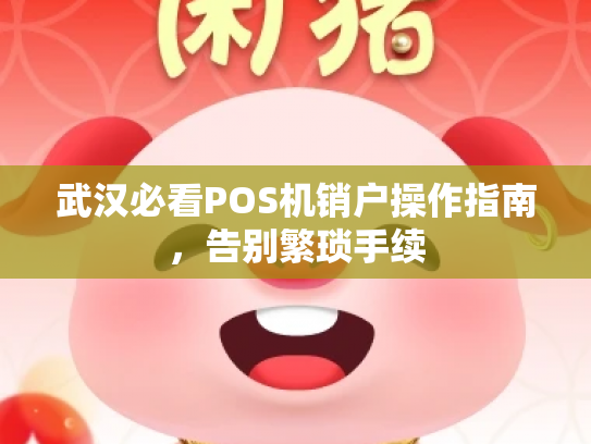武汉必看POS机销户操作指南，告别繁琐手续