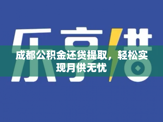 成都公积金还贷提取，轻松实现月供无忧