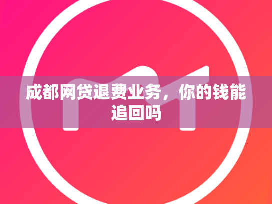 成都网贷退费业务，你的钱能追回吗