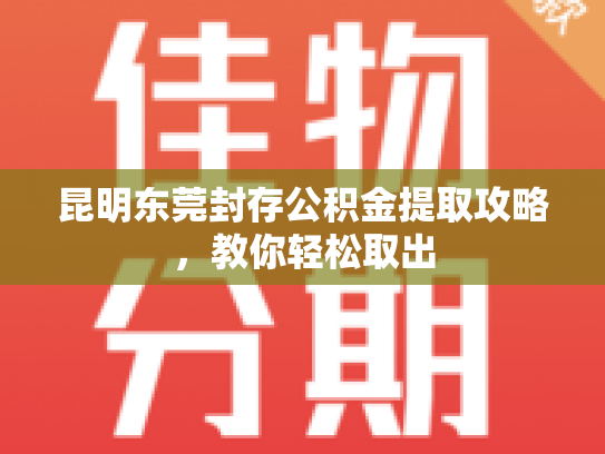 昆明东莞封存公积金提取攻略，教你轻松取出